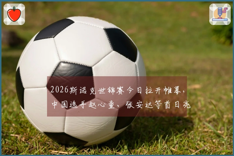 2026斯诺克世锦赛今日拉开帷幕，中国选手赵心童、张安达等首日亮相