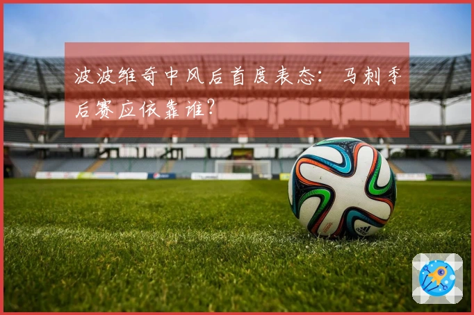 波波维奇中风后首度表态：马刺季后赛应依靠谁？