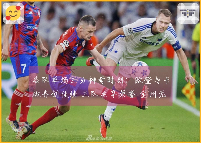 各队单场三分神奇时刻：欧登与卡椒齐创佳绩 三队共享荣誉 金州无缘榜单前列