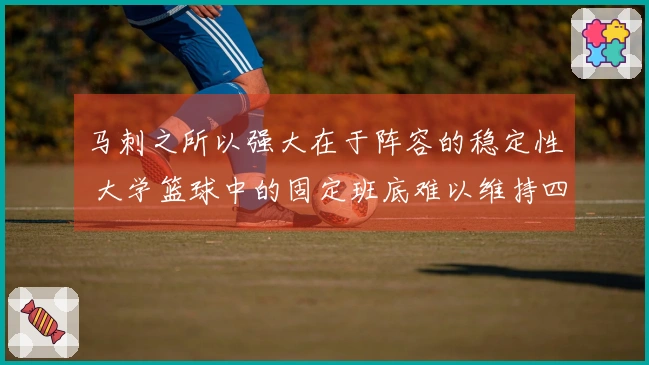 马刺之所以强大在于阵容的稳定性 大学篮球中的固定班底难以维持四年