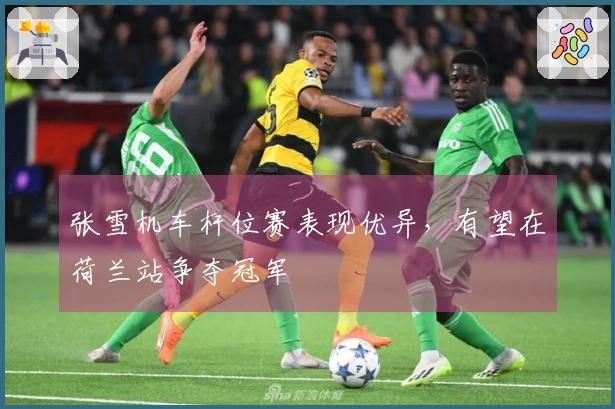 张雪机车杆位赛表现优异，有望在荷兰站争夺冠军