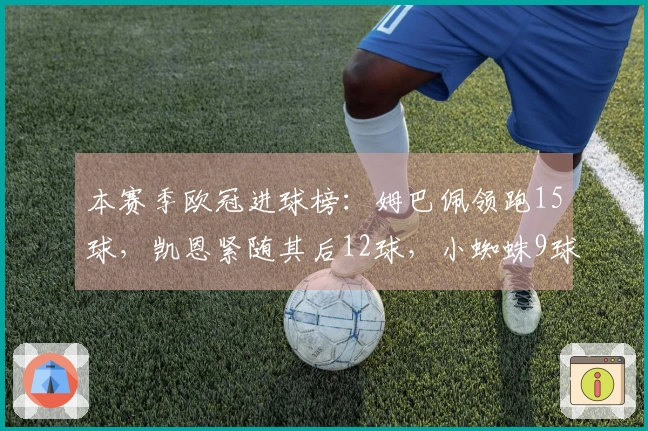 本赛季欧冠进球榜：姆巴佩领跑15球，凯恩紧随其后12球，小蜘蛛9球