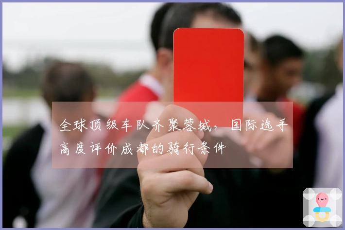 全球顶级车队齐聚蓉城，国际选手高度评价成都的骑行条件