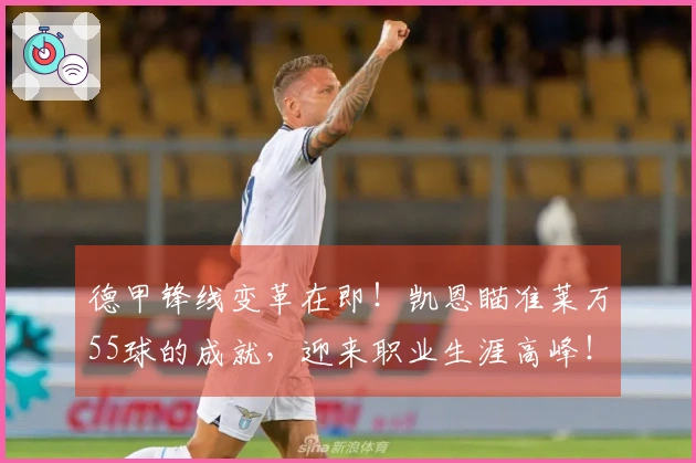 德甲锋线变革在即！凯恩瞄准莱万55球的成就，迎来职业生涯高峰！