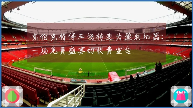 克伦克将停车场转变为盈利机器：一场免费盛宴的收费宣告
