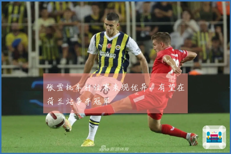 张雪机车杆位赛表现优异，有望在荷兰站争夺冠军
