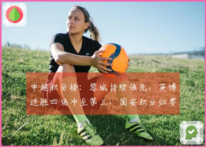 中超积分榜：蓉城持续领先，英博连胜四场冲至第三，国安积分归零