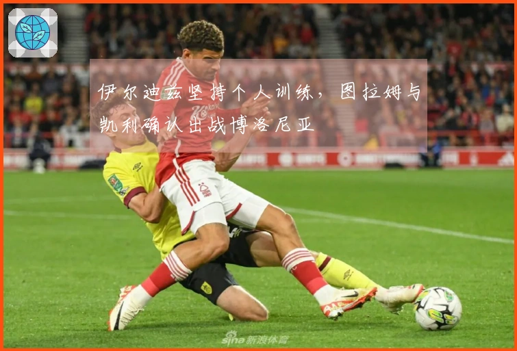 伊尔迪兹坚持个人训练，图拉姆与凯利确认出战博洛尼亚